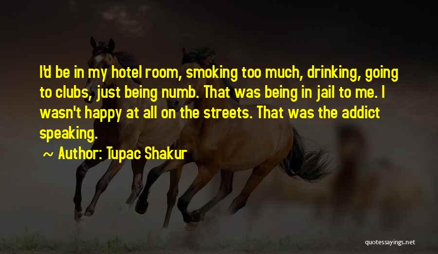 Tupac Shakur Quotes: I'd Be In My Hotel Room, Smoking Too Much, Drinking, Going To Clubs, Just Being Numb. That Was Being In