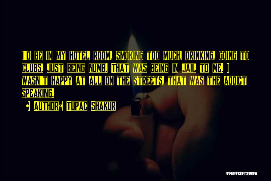 Tupac Shakur Quotes: I'd Be In My Hotel Room, Smoking Too Much, Drinking, Going To Clubs, Just Being Numb. That Was Being In