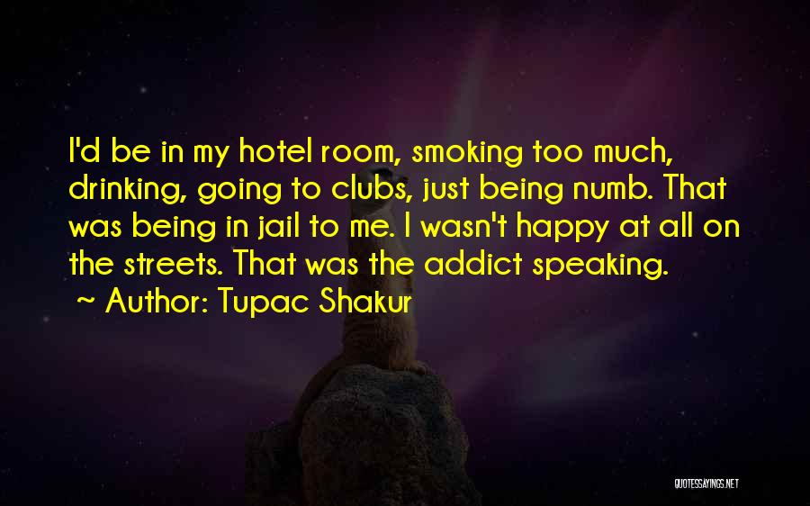 Tupac Shakur Quotes: I'd Be In My Hotel Room, Smoking Too Much, Drinking, Going To Clubs, Just Being Numb. That Was Being In