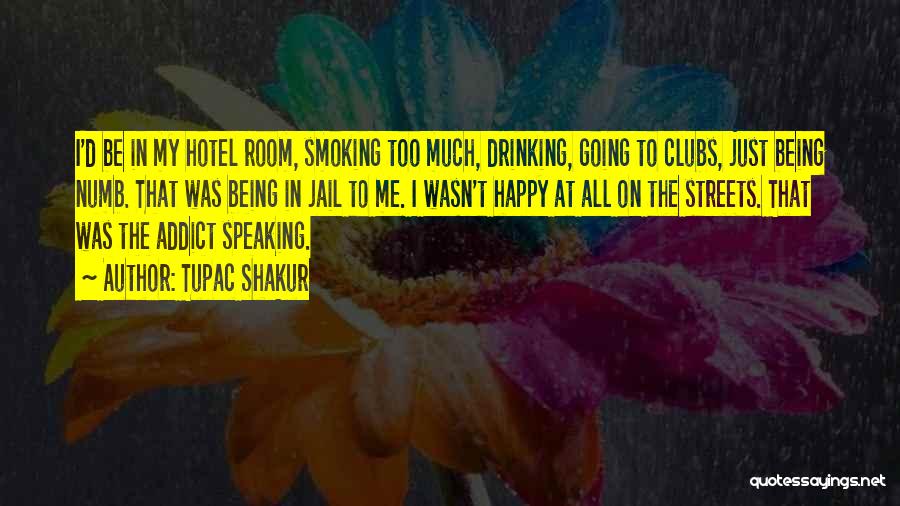 Tupac Shakur Quotes: I'd Be In My Hotel Room, Smoking Too Much, Drinking, Going To Clubs, Just Being Numb. That Was Being In