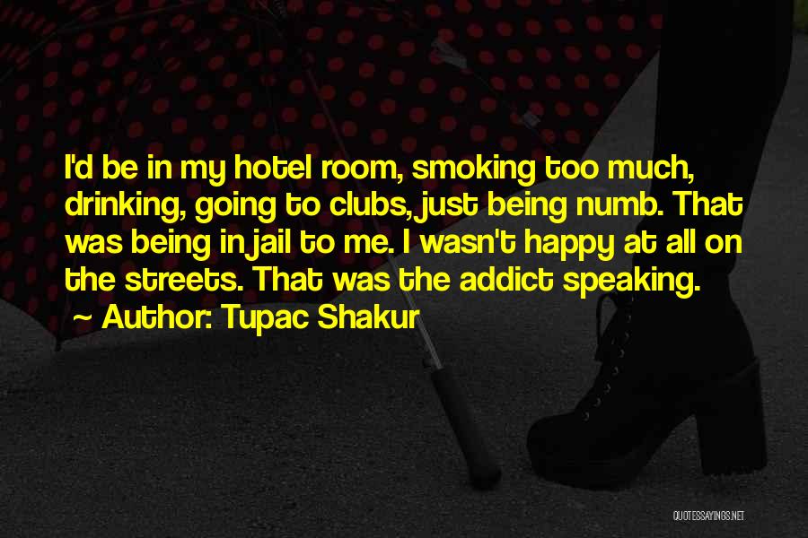 Tupac Shakur Quotes: I'd Be In My Hotel Room, Smoking Too Much, Drinking, Going To Clubs, Just Being Numb. That Was Being In