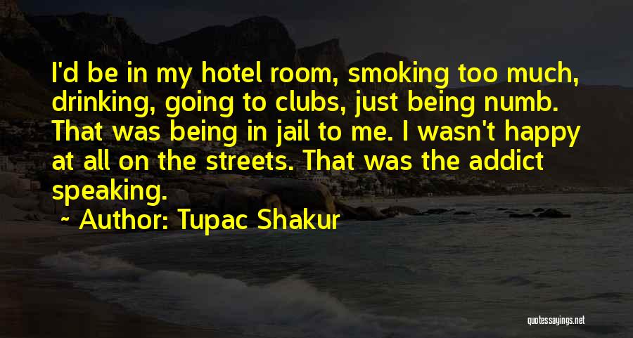 Tupac Shakur Quotes: I'd Be In My Hotel Room, Smoking Too Much, Drinking, Going To Clubs, Just Being Numb. That Was Being In