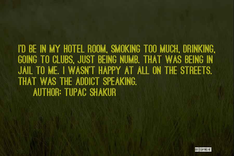 Tupac Shakur Quotes: I'd Be In My Hotel Room, Smoking Too Much, Drinking, Going To Clubs, Just Being Numb. That Was Being In