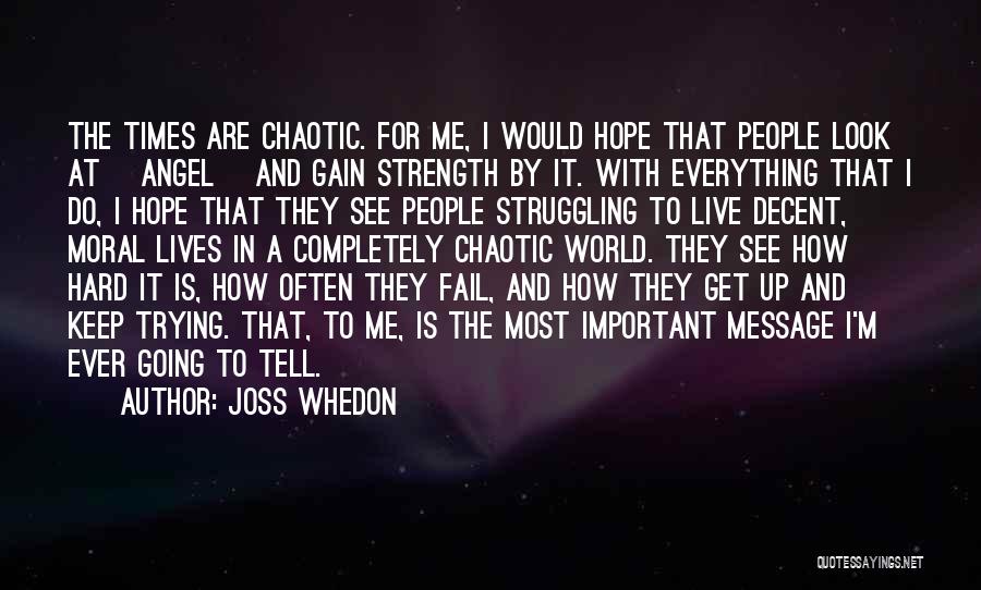 Joss Whedon Quotes: The Times Are Chaotic. For Me, I Would Hope That People Look At [angel] And Gain Strength By It. With