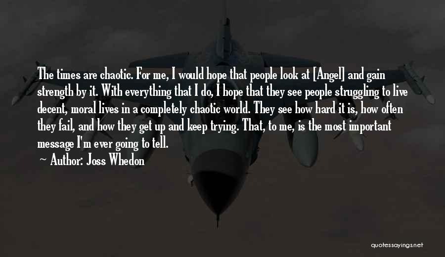 Joss Whedon Quotes: The Times Are Chaotic. For Me, I Would Hope That People Look At [angel] And Gain Strength By It. With