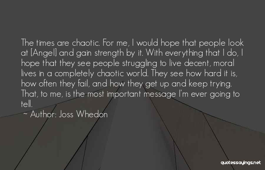 Joss Whedon Quotes: The Times Are Chaotic. For Me, I Would Hope That People Look At [angel] And Gain Strength By It. With