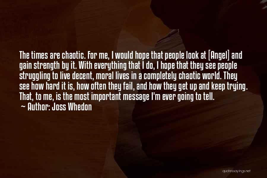 Joss Whedon Quotes: The Times Are Chaotic. For Me, I Would Hope That People Look At [angel] And Gain Strength By It. With