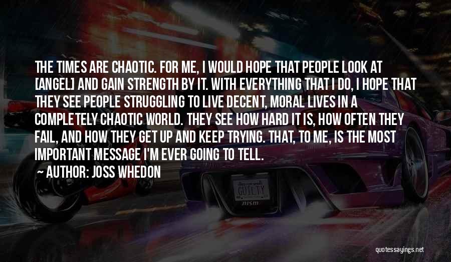 Joss Whedon Quotes: The Times Are Chaotic. For Me, I Would Hope That People Look At [angel] And Gain Strength By It. With