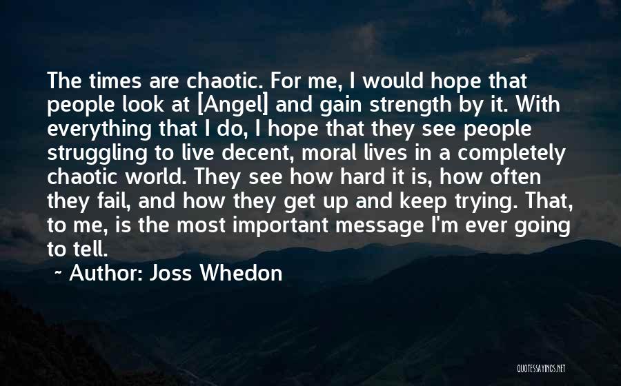 Joss Whedon Quotes: The Times Are Chaotic. For Me, I Would Hope That People Look At [angel] And Gain Strength By It. With