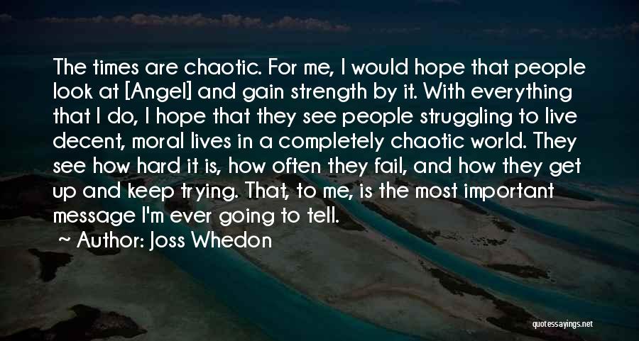 Joss Whedon Quotes: The Times Are Chaotic. For Me, I Would Hope That People Look At [angel] And Gain Strength By It. With