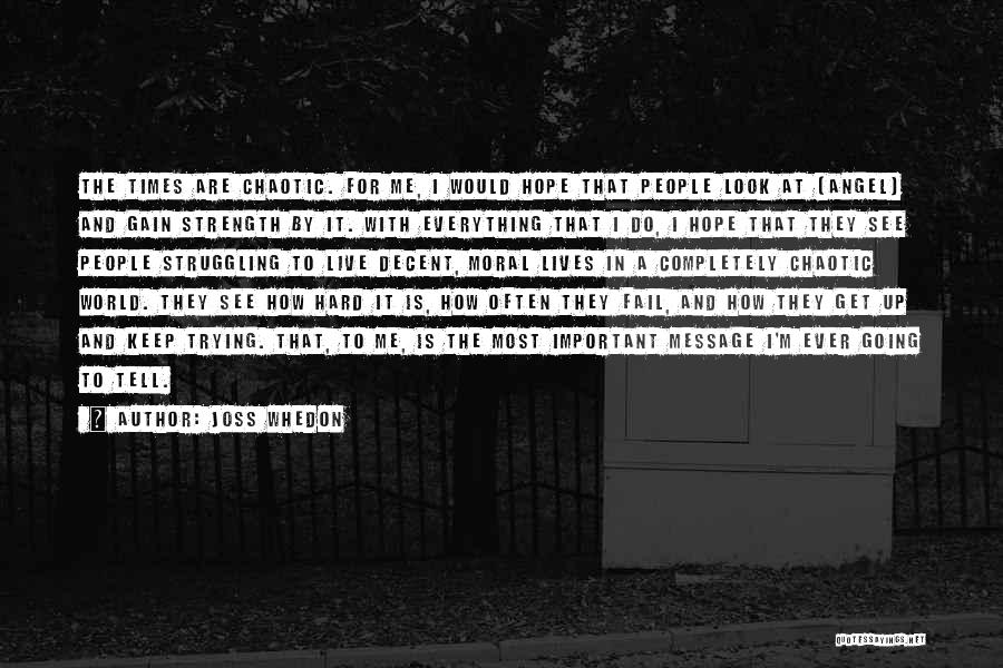 Joss Whedon Quotes: The Times Are Chaotic. For Me, I Would Hope That People Look At [angel] And Gain Strength By It. With