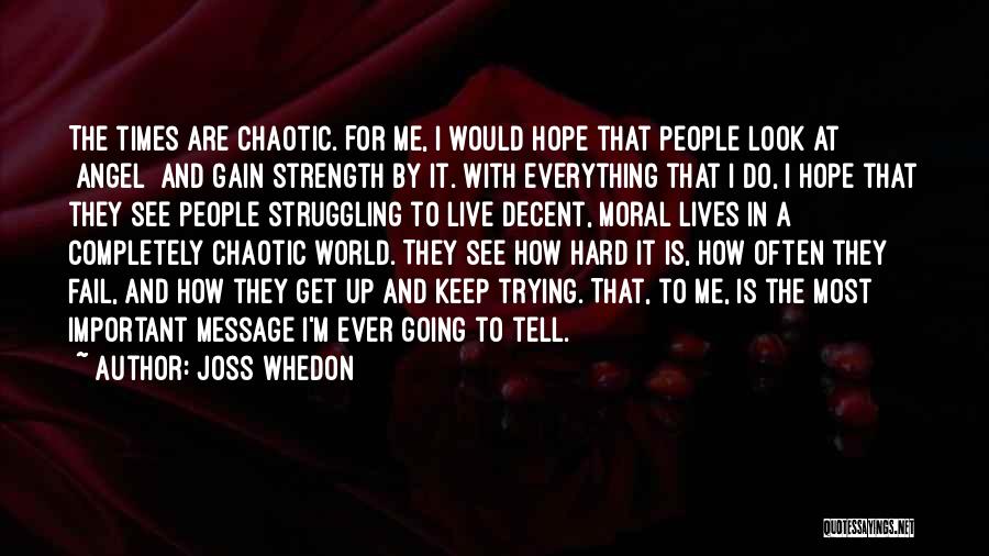 Joss Whedon Quotes: The Times Are Chaotic. For Me, I Would Hope That People Look At [angel] And Gain Strength By It. With