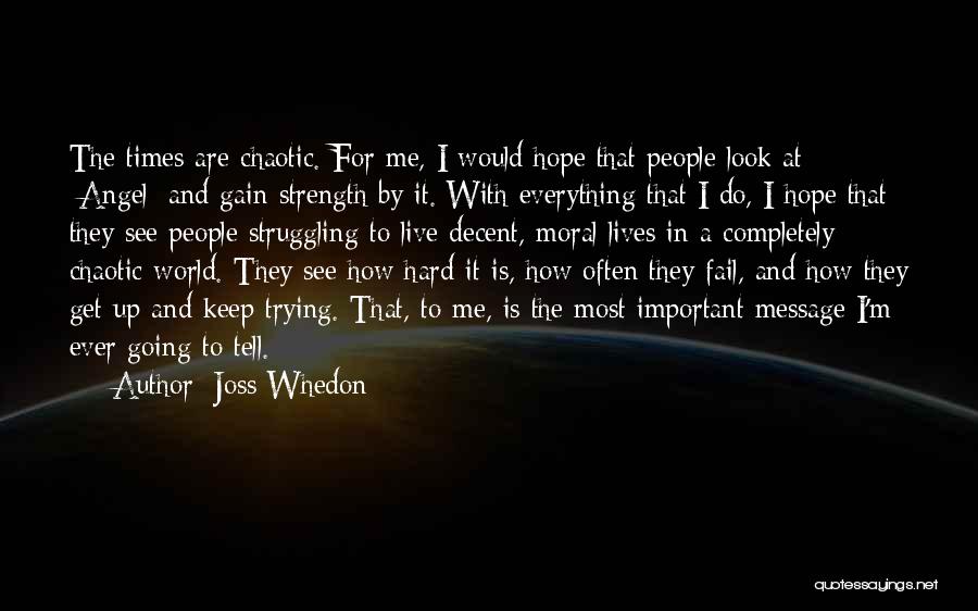 Joss Whedon Quotes: The Times Are Chaotic. For Me, I Would Hope That People Look At [angel] And Gain Strength By It. With