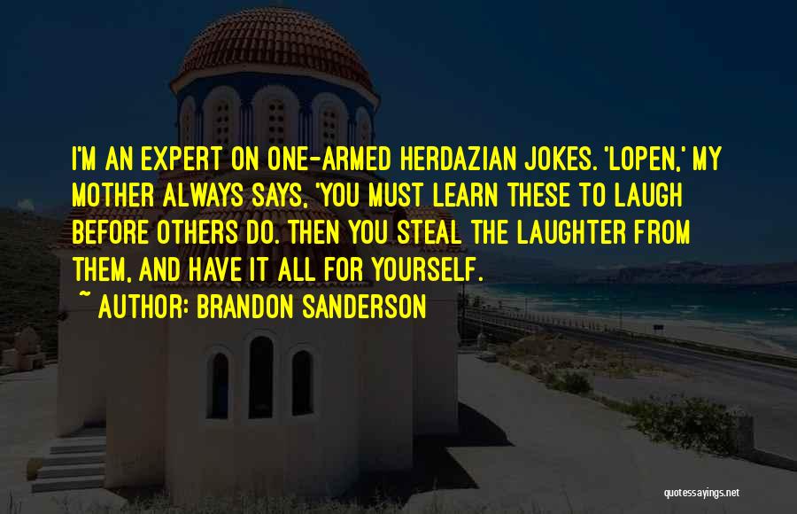 Brandon Sanderson Quotes: I'm An Expert On One-armed Herdazian Jokes. 'lopen,' My Mother Always Says, 'you Must Learn These To Laugh Before Others