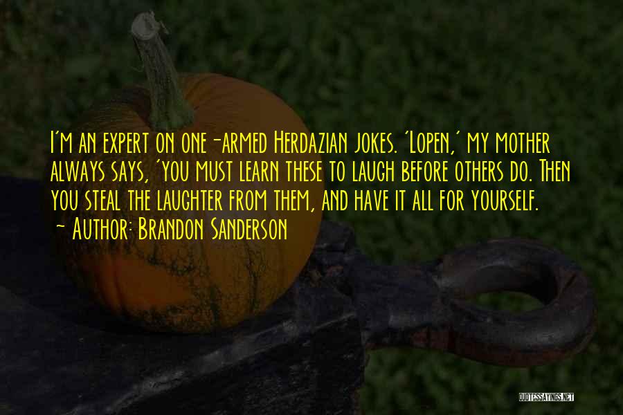 Brandon Sanderson Quotes: I'm An Expert On One-armed Herdazian Jokes. 'lopen,' My Mother Always Says, 'you Must Learn These To Laugh Before Others