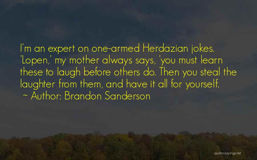 Brandon Sanderson Quotes: I'm An Expert On One-armed Herdazian Jokes. 'lopen,' My Mother Always Says, 'you Must Learn These To Laugh Before Others