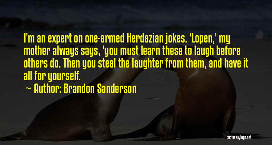 Brandon Sanderson Quotes: I'm An Expert On One-armed Herdazian Jokes. 'lopen,' My Mother Always Says, 'you Must Learn These To Laugh Before Others