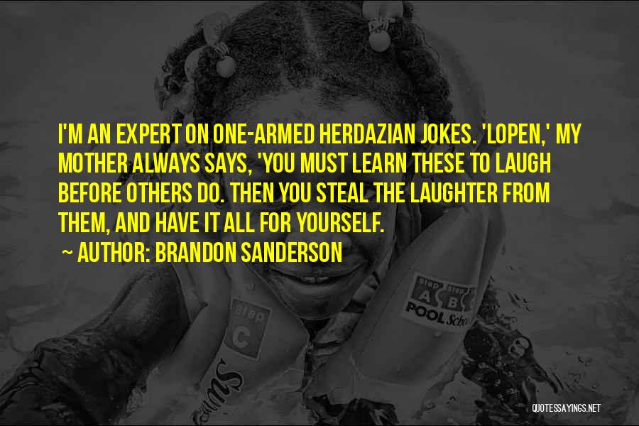 Brandon Sanderson Quotes: I'm An Expert On One-armed Herdazian Jokes. 'lopen,' My Mother Always Says, 'you Must Learn These To Laugh Before Others