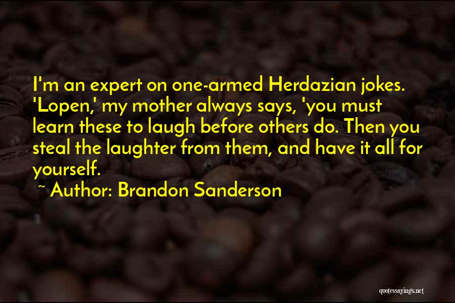 Brandon Sanderson Quotes: I'm An Expert On One-armed Herdazian Jokes. 'lopen,' My Mother Always Says, 'you Must Learn These To Laugh Before Others