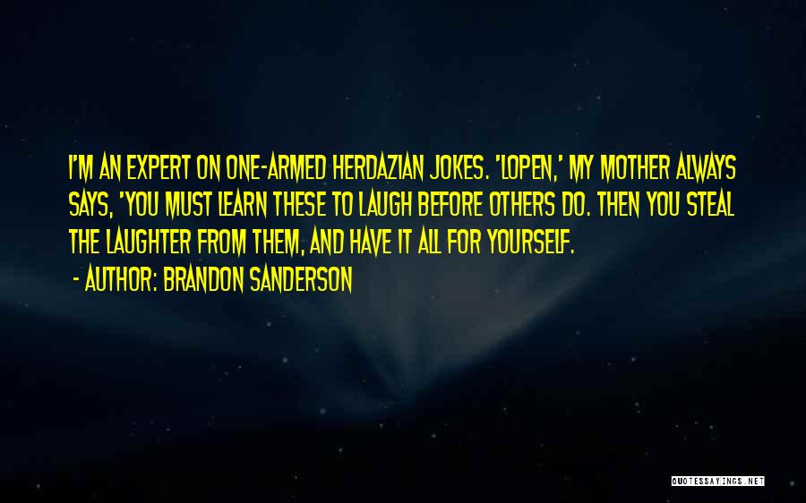 Brandon Sanderson Quotes: I'm An Expert On One-armed Herdazian Jokes. 'lopen,' My Mother Always Says, 'you Must Learn These To Laugh Before Others