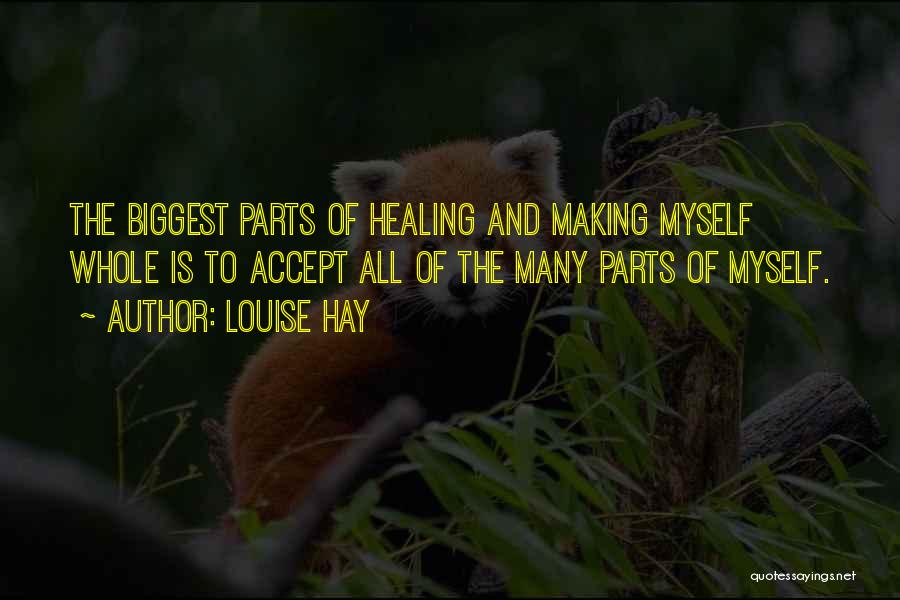 Louise Hay Quotes: The Biggest Parts Of Healing And Making Myself Whole Is To Accept All Of The Many Parts Of Myself.