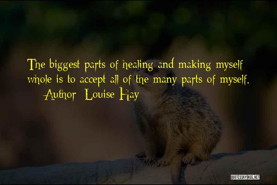 Louise Hay Quotes: The Biggest Parts Of Healing And Making Myself Whole Is To Accept All Of The Many Parts Of Myself.