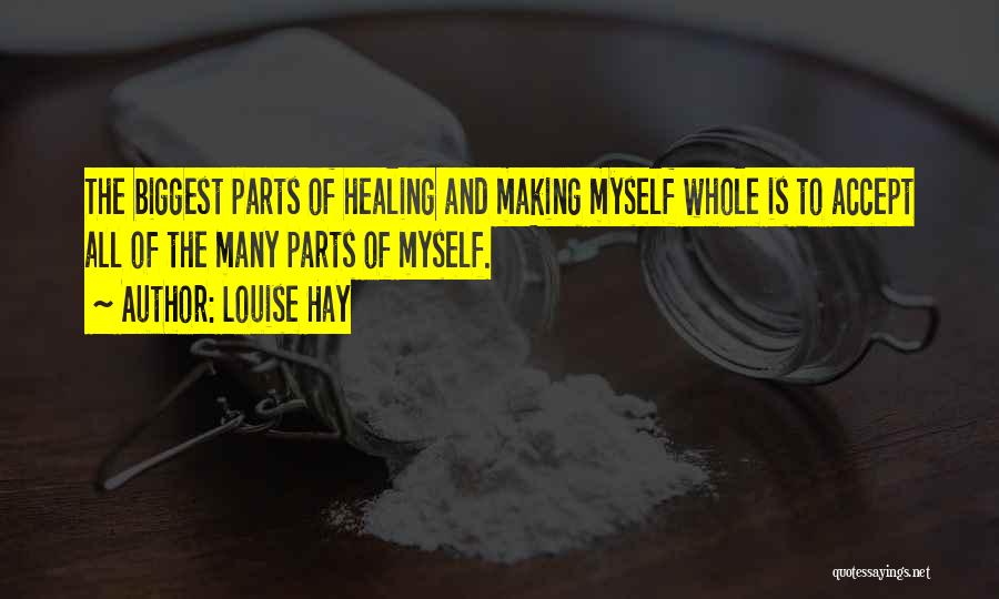 Louise Hay Quotes: The Biggest Parts Of Healing And Making Myself Whole Is To Accept All Of The Many Parts Of Myself.