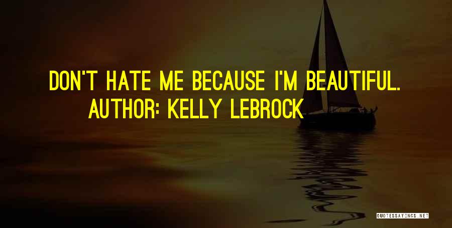 Kelly LeBrock Quotes: Don't Hate Me Because I'm Beautiful.