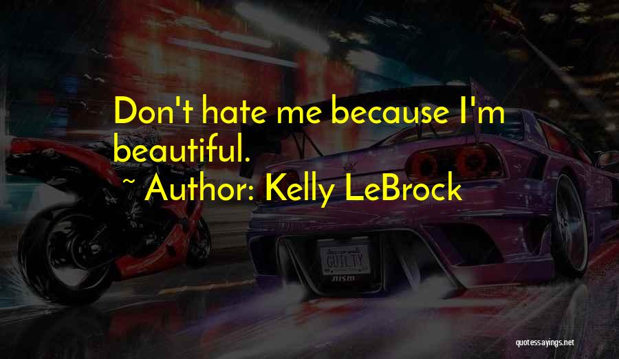 Kelly LeBrock Quotes: Don't Hate Me Because I'm Beautiful.