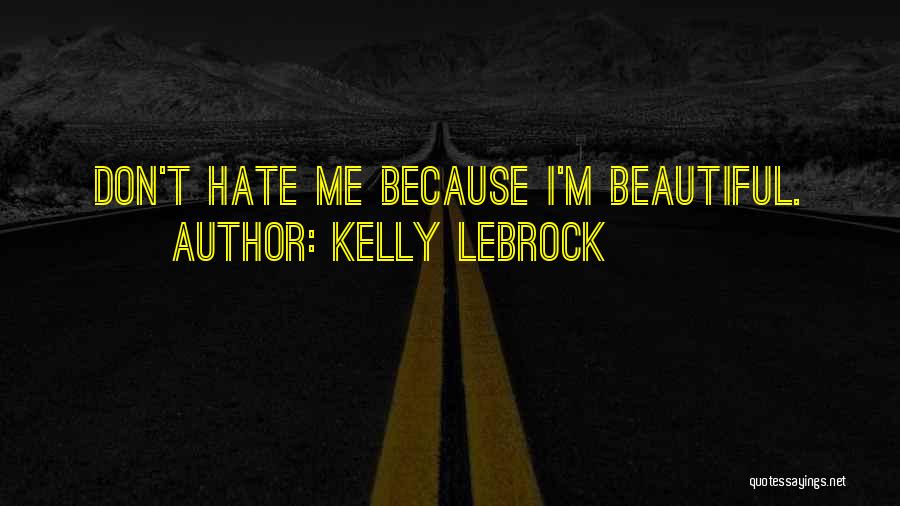 Kelly LeBrock Quotes: Don't Hate Me Because I'm Beautiful.