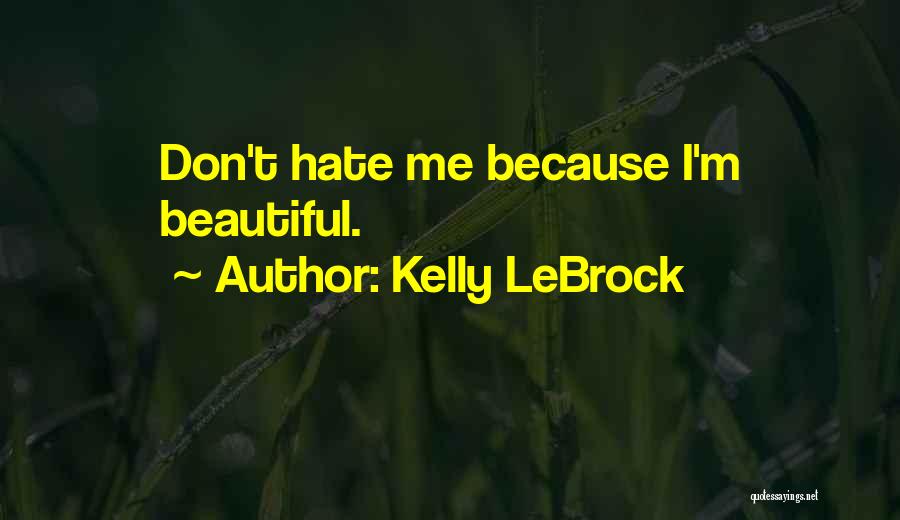 Kelly LeBrock Quotes: Don't Hate Me Because I'm Beautiful.