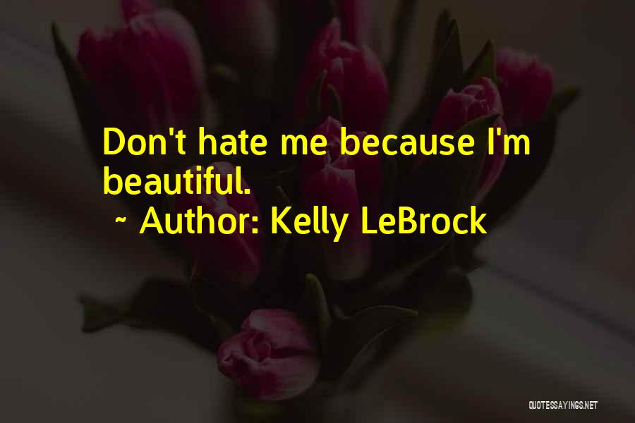 Kelly LeBrock Quotes: Don't Hate Me Because I'm Beautiful.