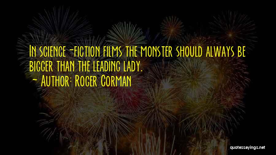 Roger Corman Quotes: In Science-fiction Films The Monster Should Always Be Bigger Than The Leading Lady.