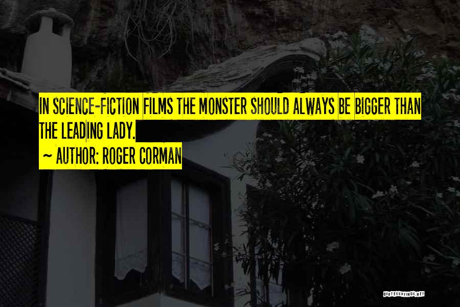 Roger Corman Quotes: In Science-fiction Films The Monster Should Always Be Bigger Than The Leading Lady.