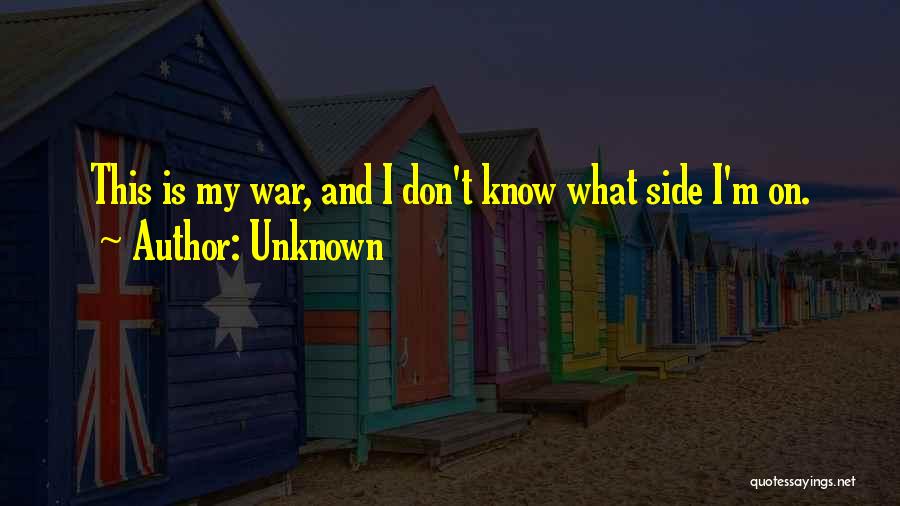 Unknown Quotes: This Is My War, And I Don't Know What Side I'm On.