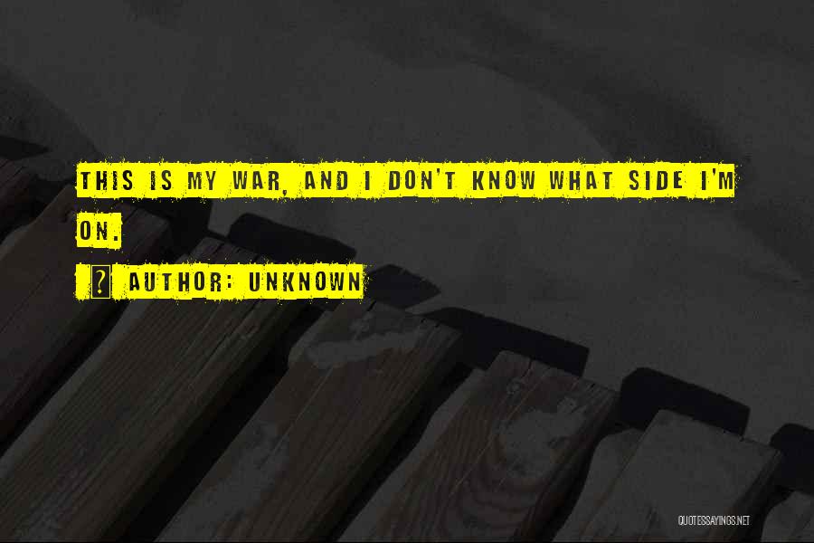 Unknown Quotes: This Is My War, And I Don't Know What Side I'm On.