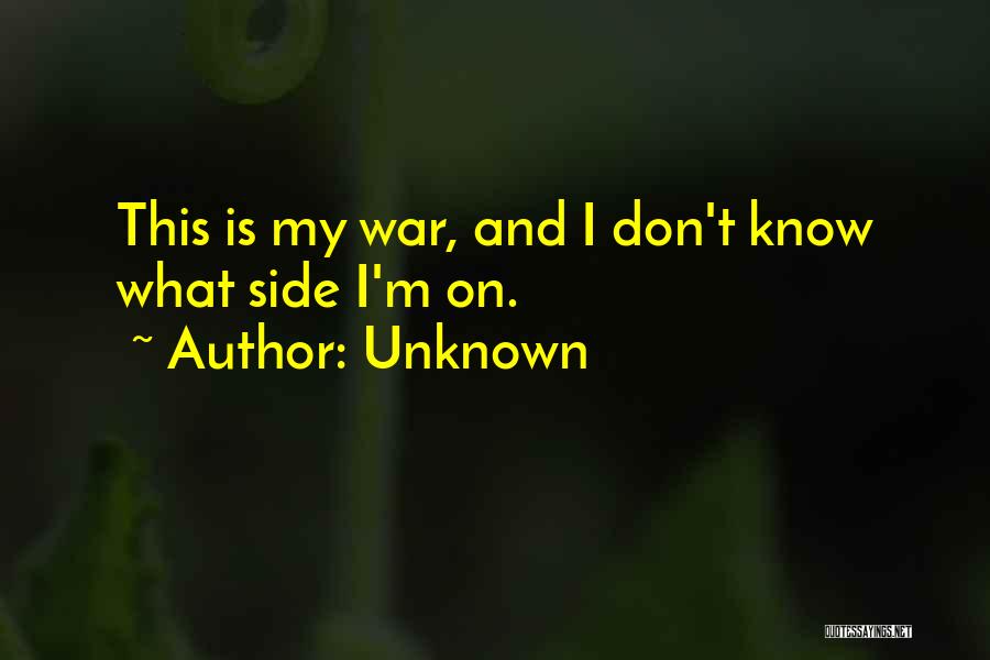 Unknown Quotes: This Is My War, And I Don't Know What Side I'm On.