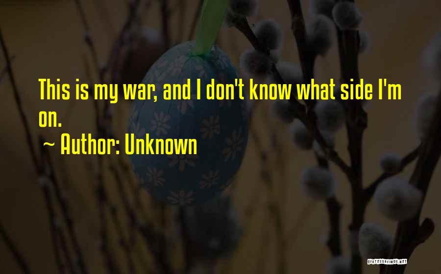 Unknown Quotes: This Is My War, And I Don't Know What Side I'm On.