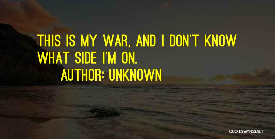 Unknown Quotes: This Is My War, And I Don't Know What Side I'm On.