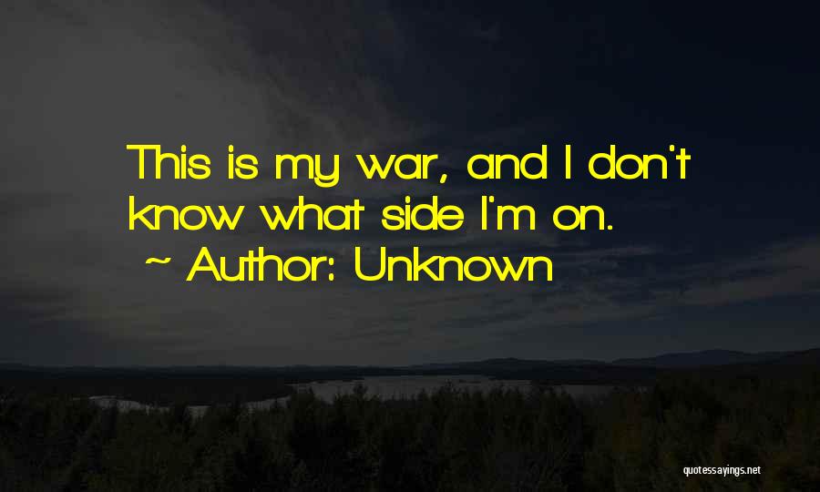 Unknown Quotes: This Is My War, And I Don't Know What Side I'm On.