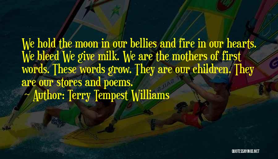 Terry Tempest Williams Quotes: We Hold The Moon In Our Bellies And Fire In Our Hearts. We Bleed We Give Milk. We Are The
