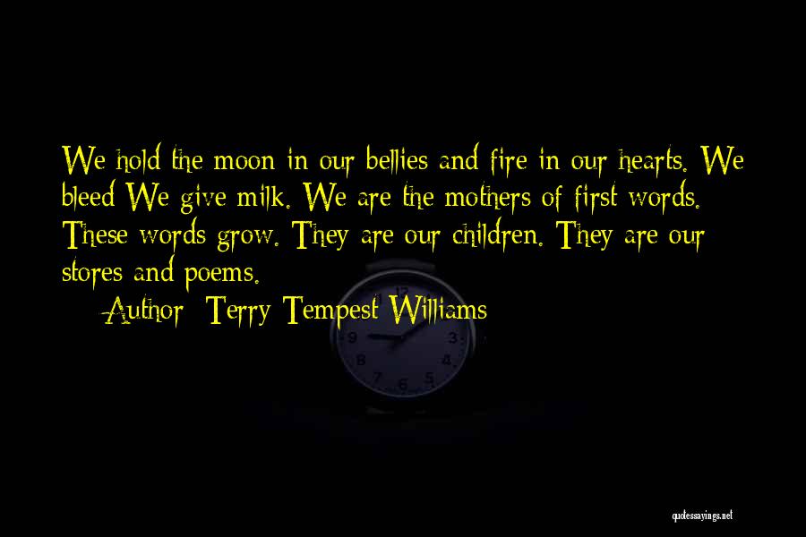 Terry Tempest Williams Quotes: We Hold The Moon In Our Bellies And Fire In Our Hearts. We Bleed We Give Milk. We Are The