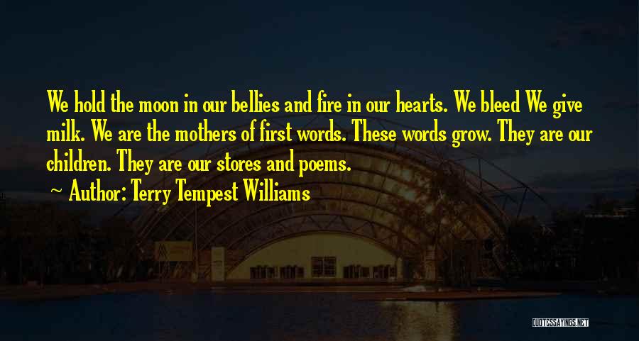 Terry Tempest Williams Quotes: We Hold The Moon In Our Bellies And Fire In Our Hearts. We Bleed We Give Milk. We Are The