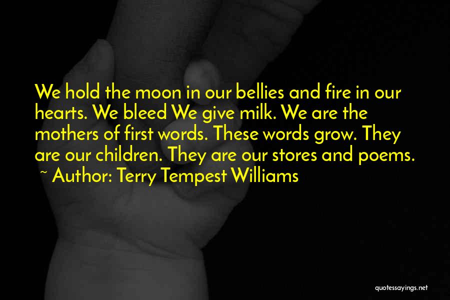 Terry Tempest Williams Quotes: We Hold The Moon In Our Bellies And Fire In Our Hearts. We Bleed We Give Milk. We Are The