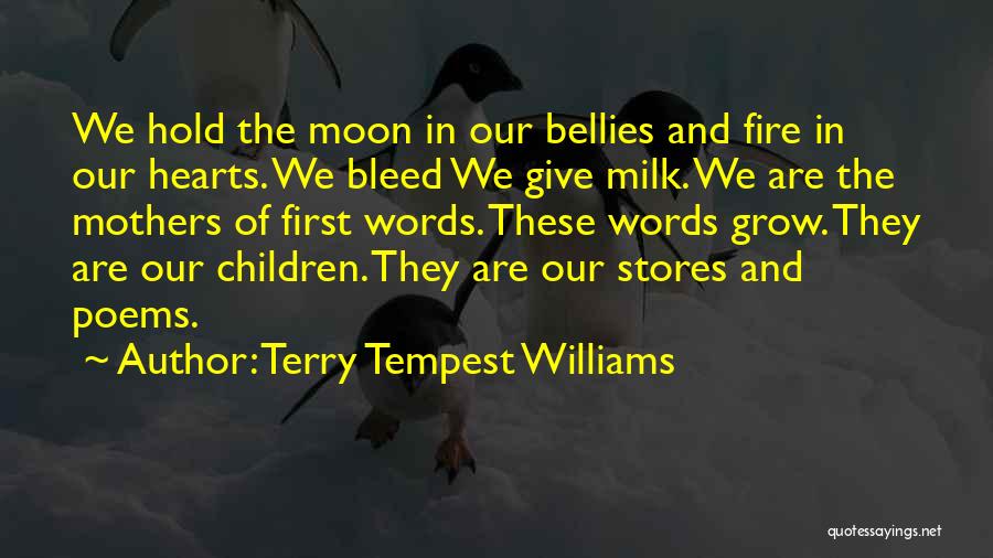 Terry Tempest Williams Quotes: We Hold The Moon In Our Bellies And Fire In Our Hearts. We Bleed We Give Milk. We Are The