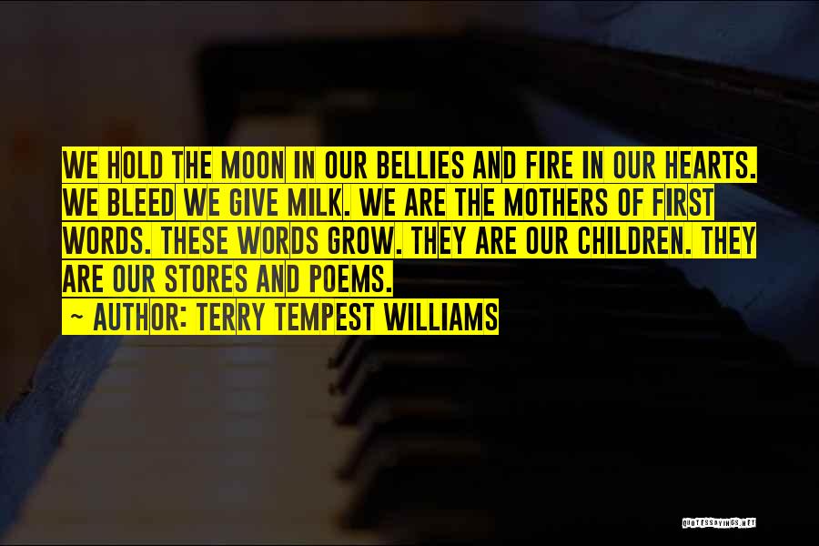 Terry Tempest Williams Quotes: We Hold The Moon In Our Bellies And Fire In Our Hearts. We Bleed We Give Milk. We Are The