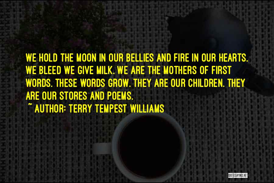 Terry Tempest Williams Quotes: We Hold The Moon In Our Bellies And Fire In Our Hearts. We Bleed We Give Milk. We Are The