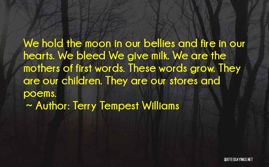 Terry Tempest Williams Quotes: We Hold The Moon In Our Bellies And Fire In Our Hearts. We Bleed We Give Milk. We Are The