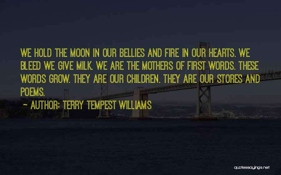 Terry Tempest Williams Quotes: We Hold The Moon In Our Bellies And Fire In Our Hearts. We Bleed We Give Milk. We Are The