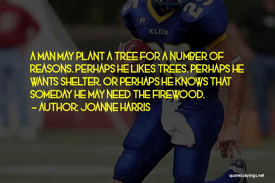 Joanne Harris Quotes: A Man May Plant A Tree For A Number Of Reasons. Perhaps He Likes Trees. Perhaps He Wants Shelter. Or